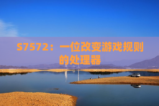 S7572：一位改变游戏规则的处理器