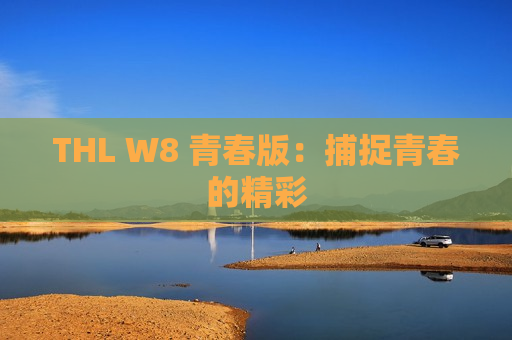 THL W8 青春版：捕捉青春的精彩