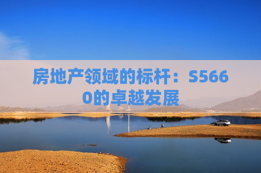 房地产领域的标杆：S5660的卓越发展
