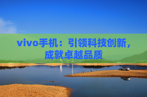 vivo手机：引领科技创新，成就卓越品质