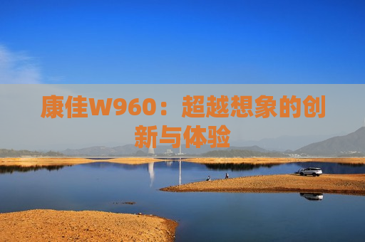 康佳W960：超越想象的创新与体验