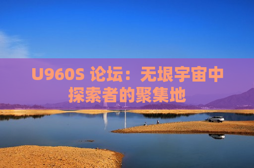 U960S 论坛：无垠宇宙中探索者的聚集地