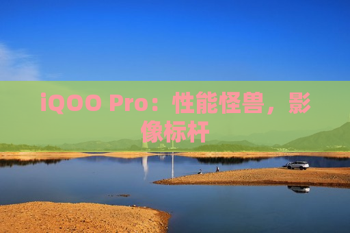 iQOO Pro：性能怪兽，影像标杆