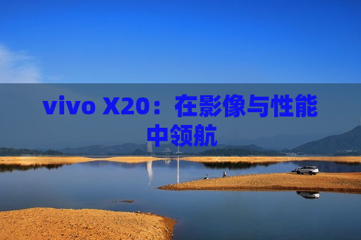vivo X20：在影像与性能中领航