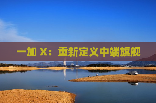 一加 X：重新定义中端旗舰
