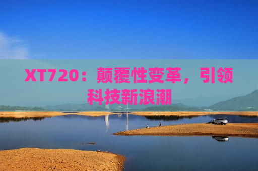 XT720：颠覆性变革，引领科技新浪潮