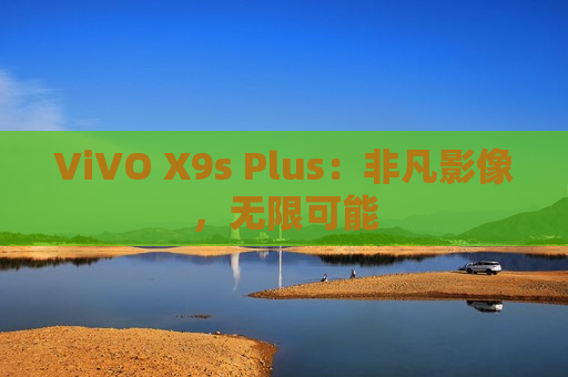 ViVO X9s Plus：非凡影像，无限可能