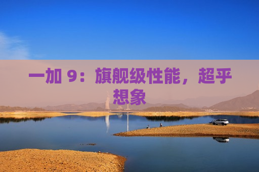 一加 9：旗舰级性能，超乎想象