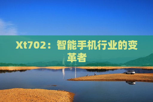 Xt702：智能手机行业的变革者