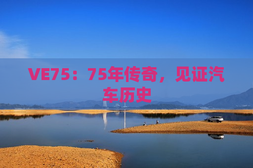 VE75：75年传奇，见证汽车历史
