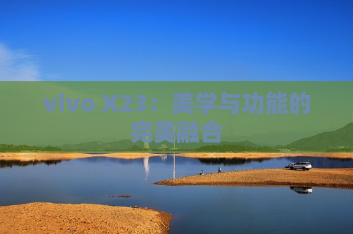 vivo X23：美学与功能的完美融合