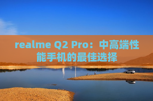 realme Q2 Pro：中高端性能手机的最佳选择