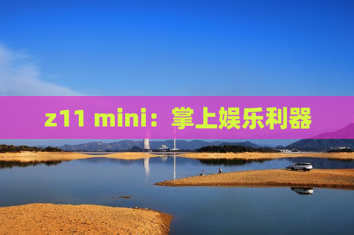 z11 mini：掌上娱乐利器