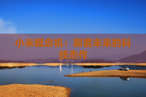 小米概念机：颠覆未来的科技杰作