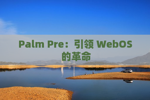 Palm Pre：引领 WebOS 的革命