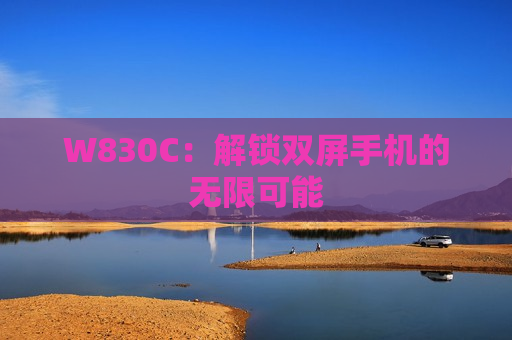 W830C：解锁双屏手机的无限可能