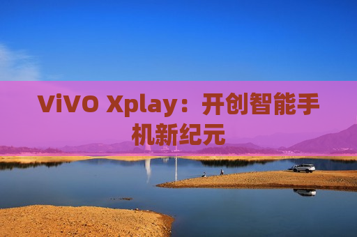 ViVO Xplay：开创智能手机新纪元