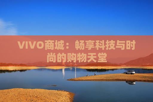 VIVO商城：畅享科技与时尚的购物天堂