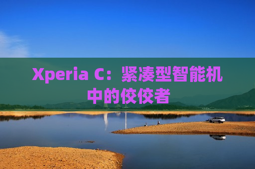 Xperia C：紧凑型智能机中的佼佼者