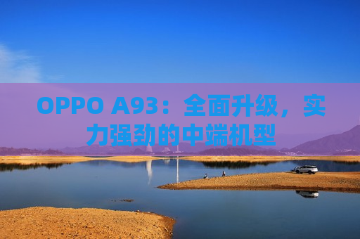 OPPO A93：全面升级，实力强劲的中端机型