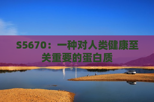S5670：一种对人类健康至关重要的蛋白质