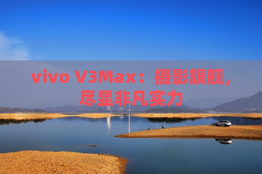 vivo V3Max：摄影旗舰，尽显非凡实力