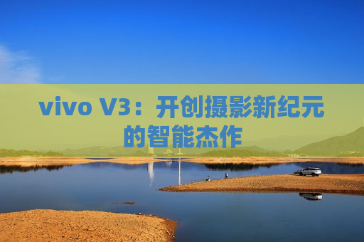 vivo V3：开创摄影新纪元的智能杰作
