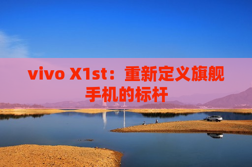 vivo X1st：重新定义旗舰手机的标杆