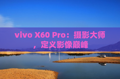vivo X60 Pro：摄影大师，定义影像巅峰