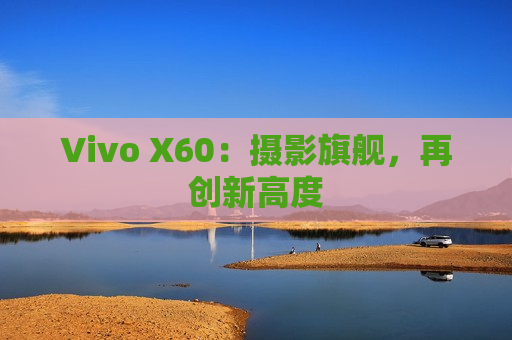 Vivo X60：摄影旗舰，再创新高度