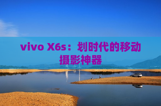 vivo X6s：划时代的移动摄影神器
