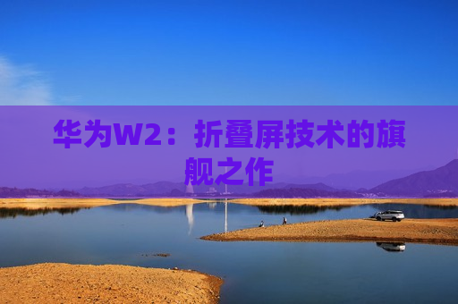 华为W2：折叠屏技术的旗舰之作