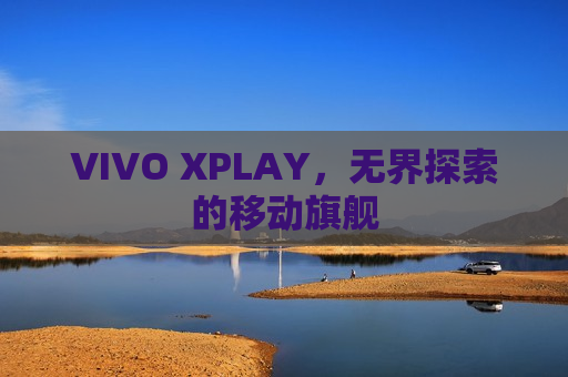 VIVO XPLAY，无界探索的移动旗舰
