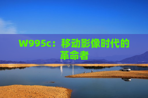 W995c：移动影像时代的革命者