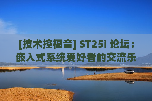 [技术控福音] ST25i 论坛：嵌入式系统爱好者的交流乐园