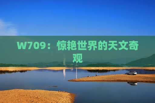 W709：惊艳世界的天文奇观