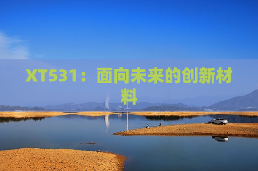 XT531：面向未来的创新材料