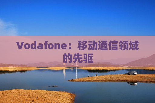 Vodafone：移动通信领域的先驱
