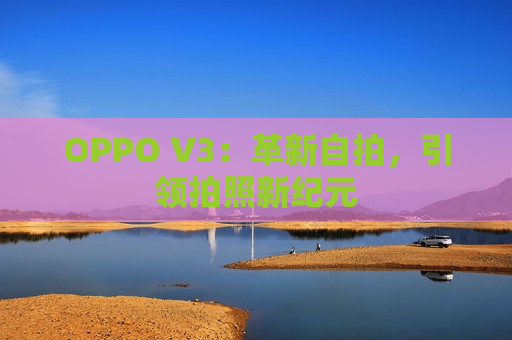 OPPO V3：革新自拍，引领拍照新纪元