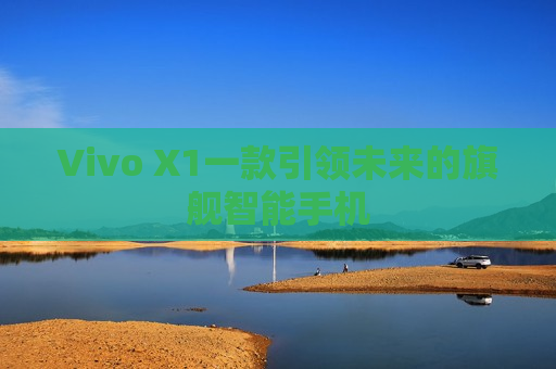 Vivo X1一款引领未来的旗舰智能手机
