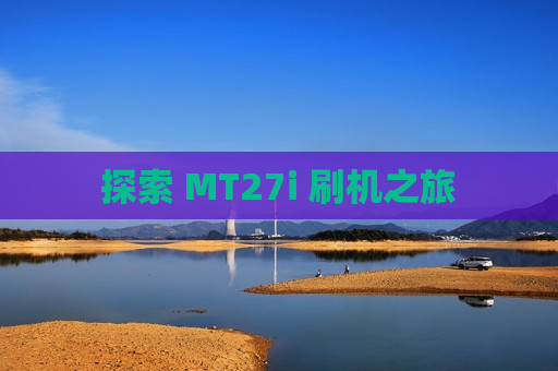 探索 MT27i 刷机之旅