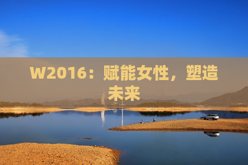 W2016：赋能女性，塑造未来