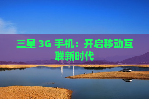 三星 3G 手机：开启移动互联新时代