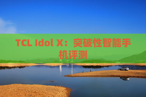 TCL Idol X：突破性智能手机评测