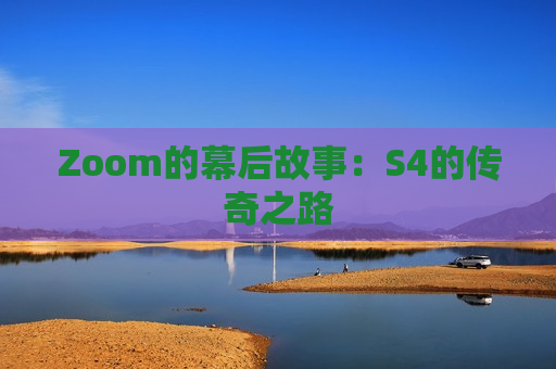 Zoom的幕后故事：S4的传奇之路