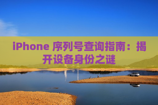 iPhone 序列号查询指南：揭开设备身份之谜