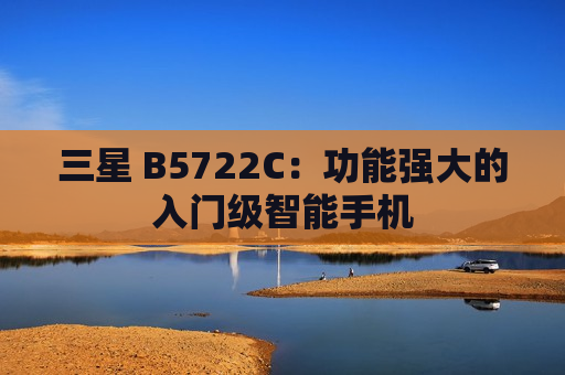 三星 B5722C：功能强大的入门级智能手机