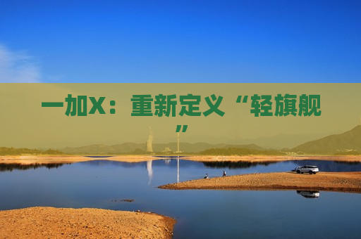 一加X：重新定义“轻旗舰”