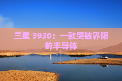 三星 3930：一款突破界限的半导体