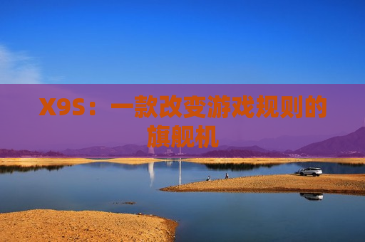 X9S：一款改变游戏规则的旗舰机